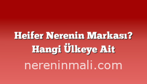 Heifer Nerenin Markası? Hangi Ülkeye Ait