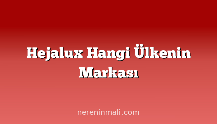 Hejalux Hangi Ülkenin Markası