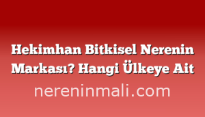 Hekimhan Bitkisel Nerenin Markası? Hangi Ülkeye Ait