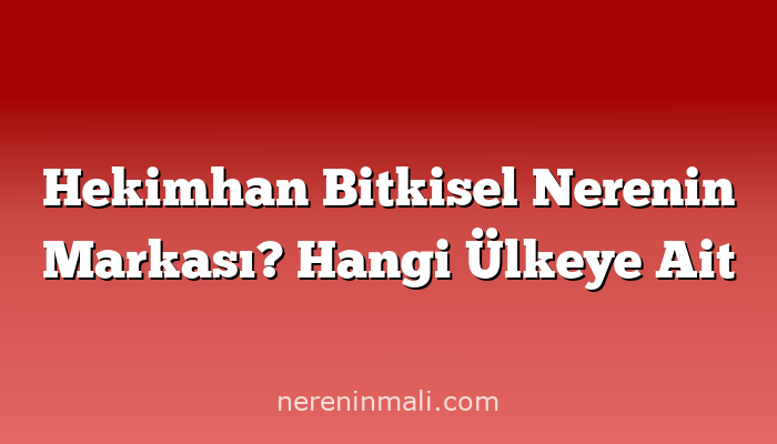 Hekimhan Bitkisel Nerenin Markası? Hangi Ülkeye Ait