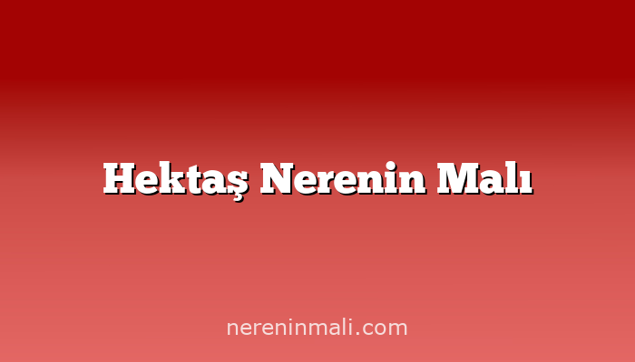 Hektaş Nerenin Malı