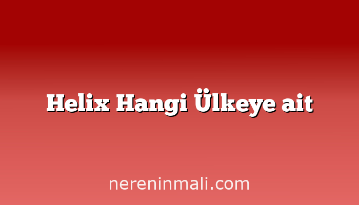 Helix Hangi Ülkeye ait