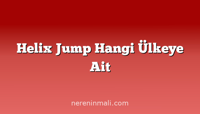 Helix Jump Hangi Ülkeye Ait