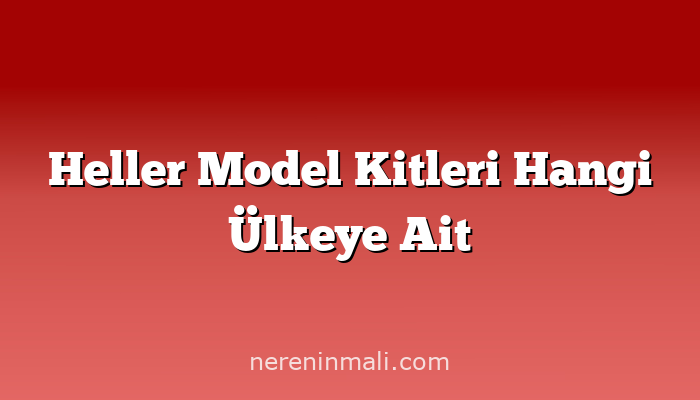 Heller Model Kitleri Hangi Ülkeye Ait