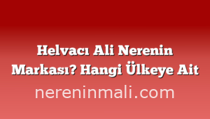 Helvacı Ali Nerenin Markası? Hangi Ülkeye Ait