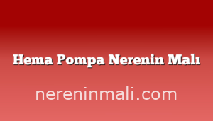 Hema Pompa Nerenin Malı