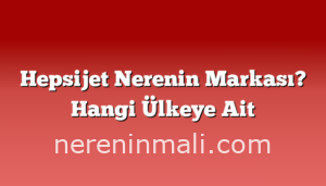 Hepsijet Nerenin Markası? Hangi Ülkeye Ait