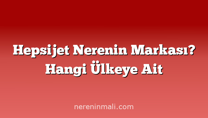 Hepsijet Nerenin Markası? Hangi Ülkeye Ait