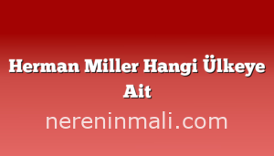 Herman Miller Hangi Ülkeye Ait