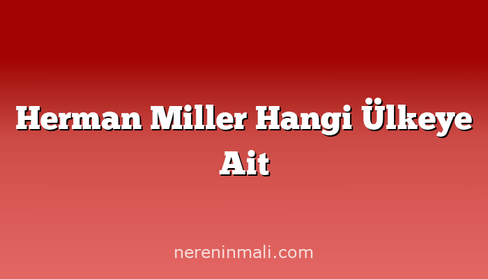 Herman Miller Hangi Ülkeye Ait
