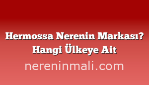 Hermossa Nerenin Markası? Hangi Ülkeye Ait