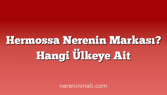 Hermossa Nerenin Markası? Hangi Ülkeye Ait