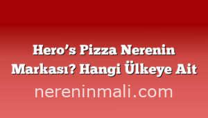 Hero’s Pizza Nerenin Markası? Hangi Ülkeye Ait