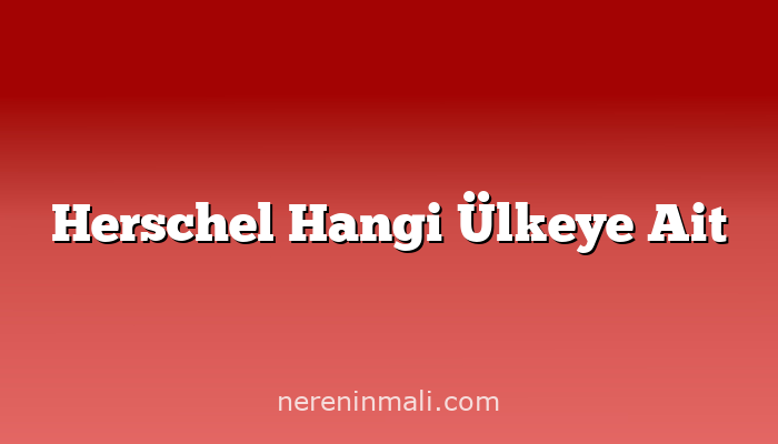 Herschel Hangi Ülkeye Ait