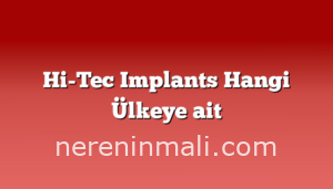 Hi-Tec Implants Hangi Ülkeye ait