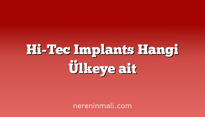 Hi-Tec Implants Hangi Ülkeye ait