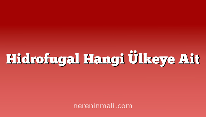 Hidrofugal Hangi Ülkeye Ait