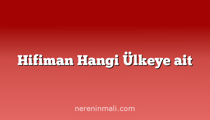 Hifiman Hangi Ülkeye ait