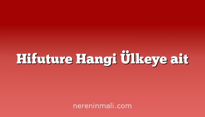 Hifuture Hangi Ülkeye ait