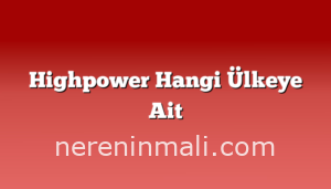 Highpower Hangi Ülkeye Ait