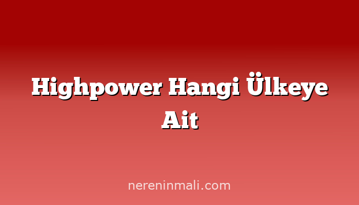 Highpower Hangi Ülkeye Ait