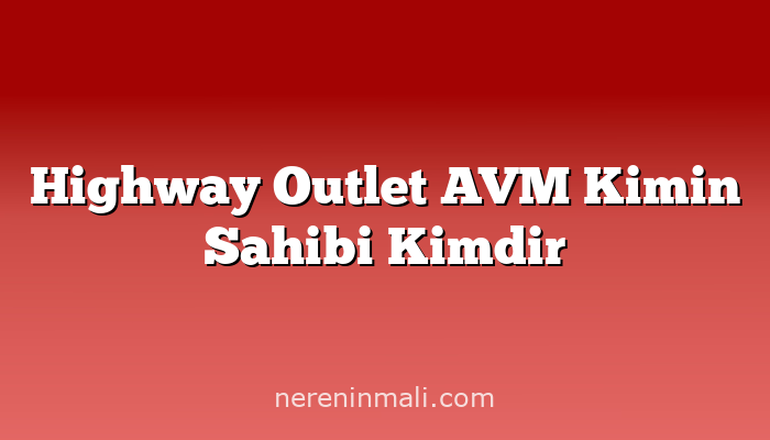 Highway Outlet AVM Kimin Sahibi Kimdir