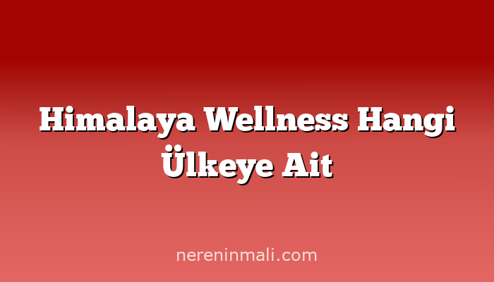 Himalaya Wellness Hangi Ülkeye Ait