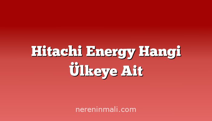 Hitachi Energy Hangi Ülkeye Ait