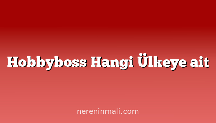 Hobbyboss Hangi Ülkeye ait