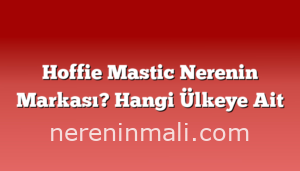 Hoffie Mastic Nerenin Markası? Hangi Ülkeye Ait