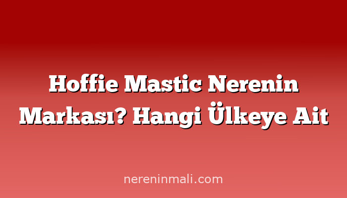 Hoffie Mastic Nerenin Markası? Hangi Ülkeye Ait