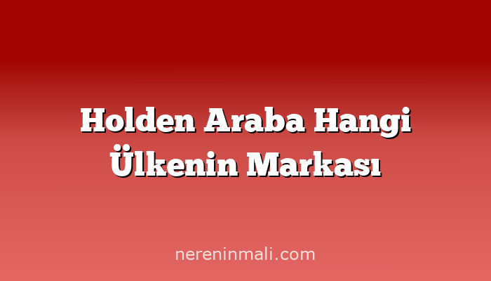 Holden Araba Hangi Ülkenin Markası