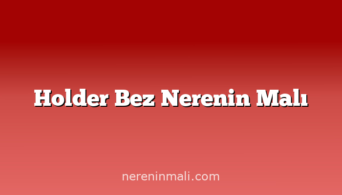 Holder Bez Nerenin Malı