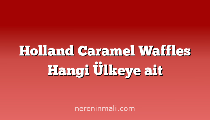 Holland Caramel Waffles Hangi Ülkeye ait