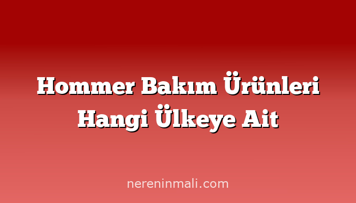 Hommer Bakım Ürünleri Hangi Ülkeye Ait