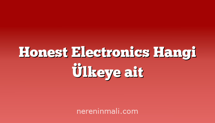 Honest Electronics Hangi Ülkeye ait