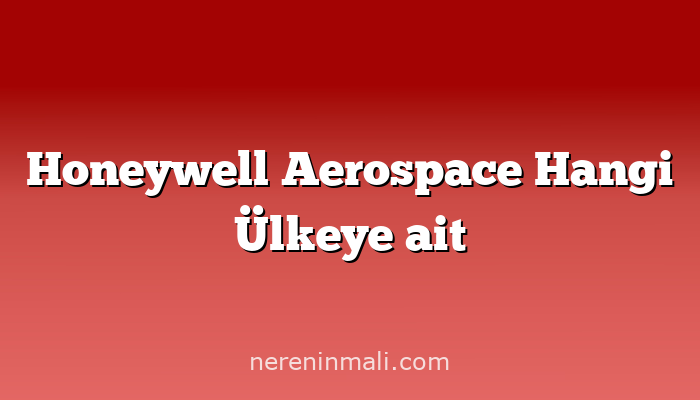 Honeywell Aerospace  Hangi Ülkeye ait