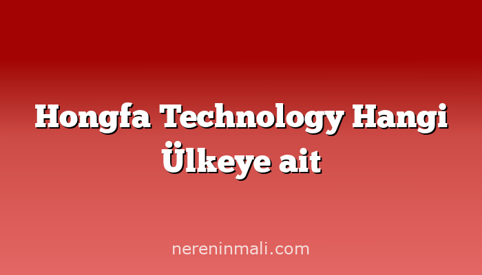 Hongfa Technology Hangi Ülkeye ait