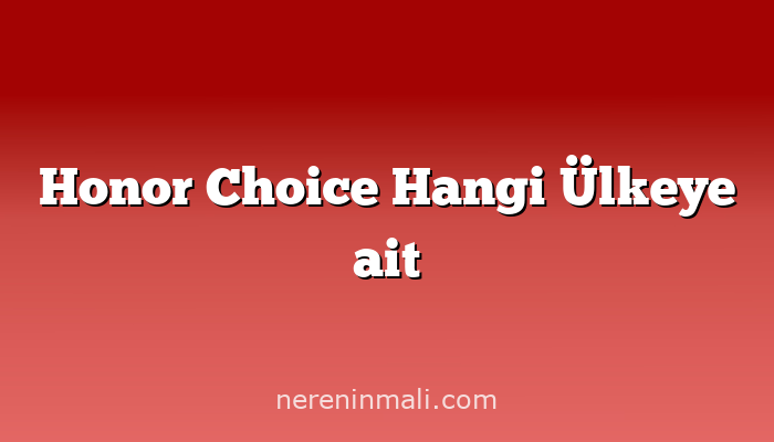 Honor Choice Hangi Ülkeye ait