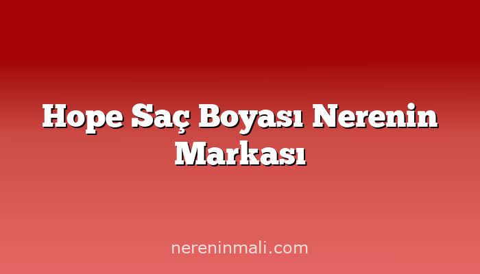 Hope Saç Boyası Nerenin Markası