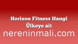 Horizon Fitness Hangi Ülkeye ait