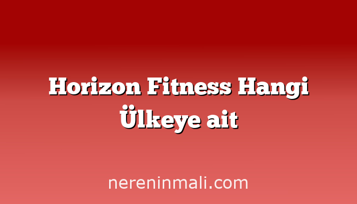 Horizon Fitness Hangi Ülkeye ait
