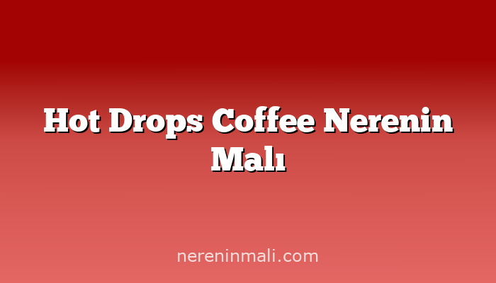 Hot Drops Coffee Nerenin Malı