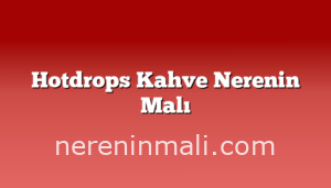 Hotdrops Kahve Nerenin Malı