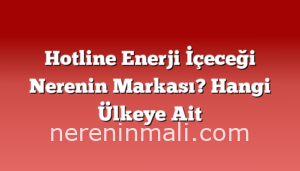 Hotline Enerji İçeceği Nerenin Markası? Hangi Ülkeye Ait