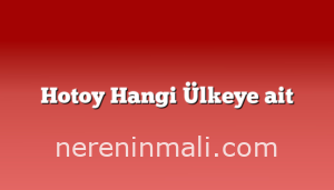 Hotoy Hangi Ülkeye ait