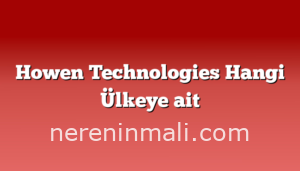 Howen Technologies Hangi Ülkeye ait