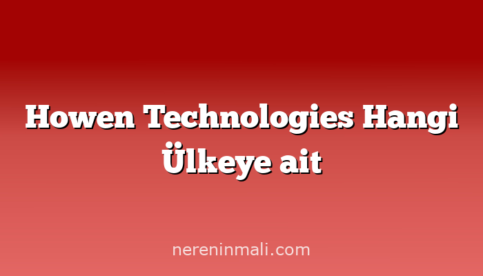 Howen Technologies Hangi Ülkeye ait