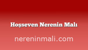 Hoşseven Nerenin Malı