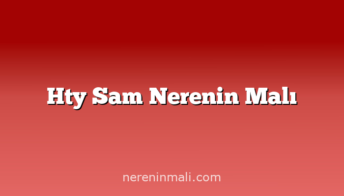 Hty Sam Nerenin Malı